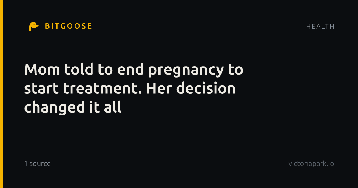 Mom told to end pregnancy to start treatment. Her decision changed it all