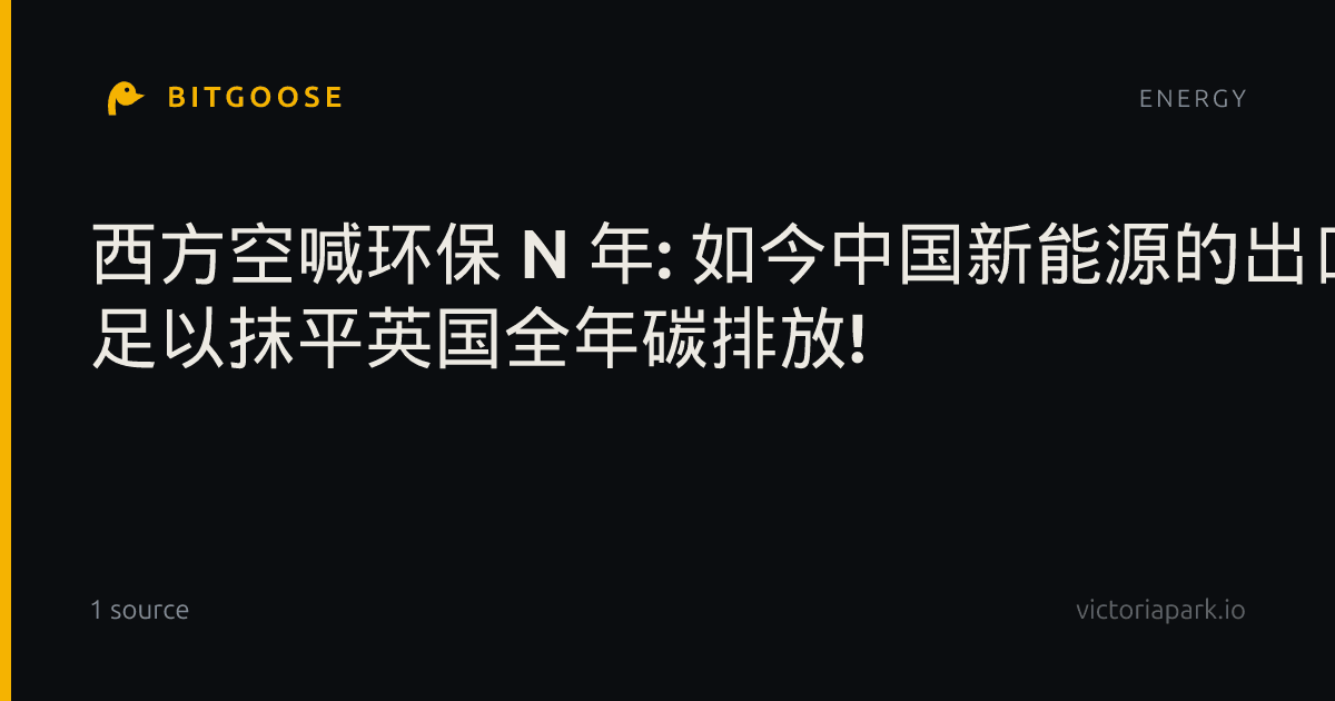 西方空喊环保 N 年: 如今中国新能源的出口, 足以抹平英国全年碳排放!