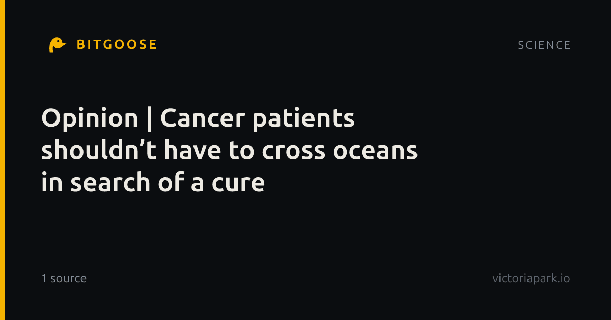 Opinion | Cancer patients shouldn’t have to cross oceans in search of a cure