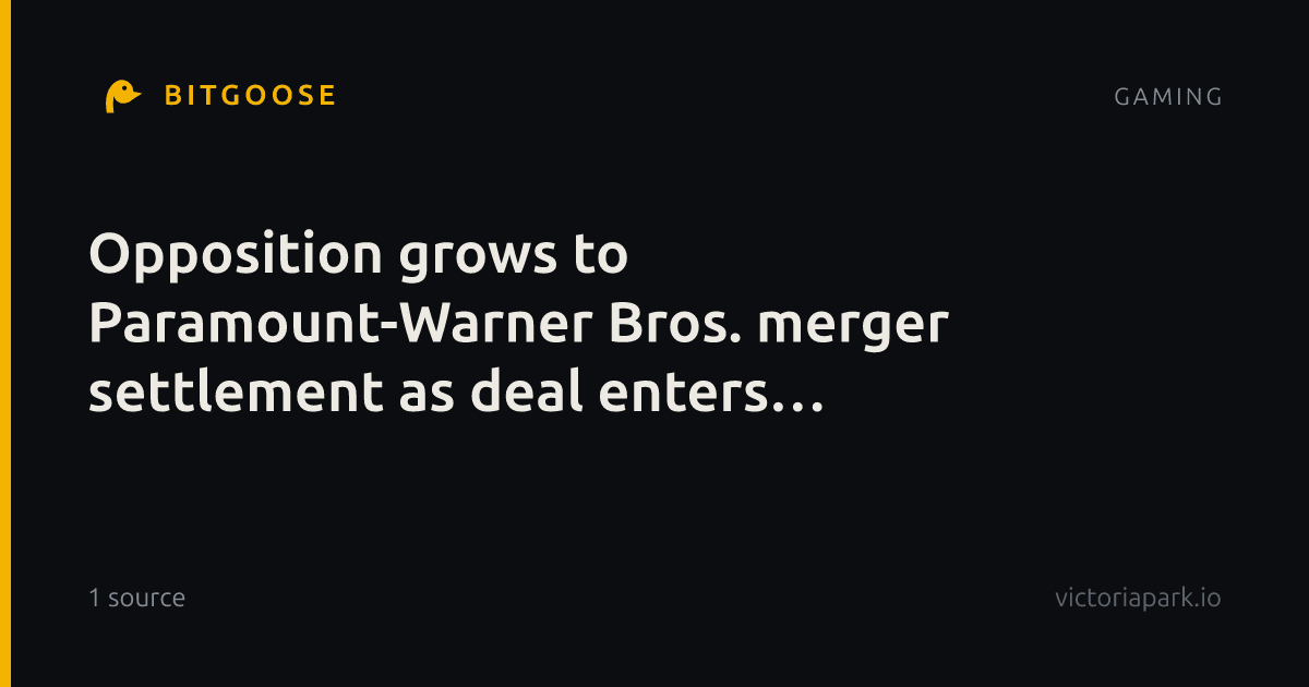Opposition grows to Paramount-Warner Bros. merger settlement as deal enters critical week