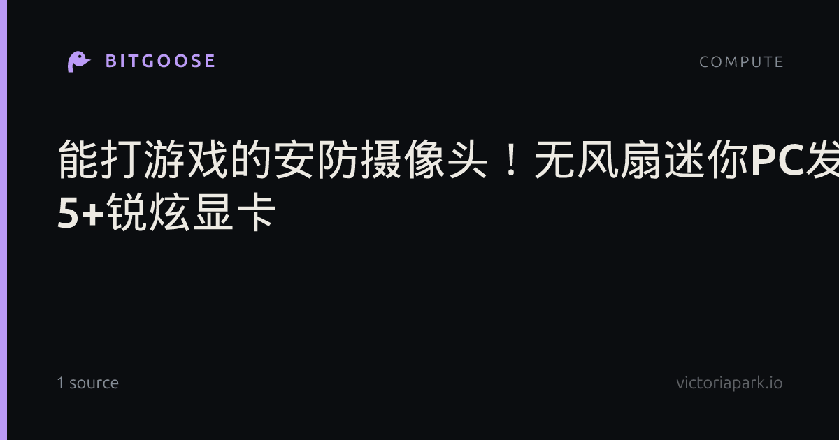 能打游戏的安防摄像头！无风扇迷你PC发布：酷睿Ultra 5+锐炫显卡