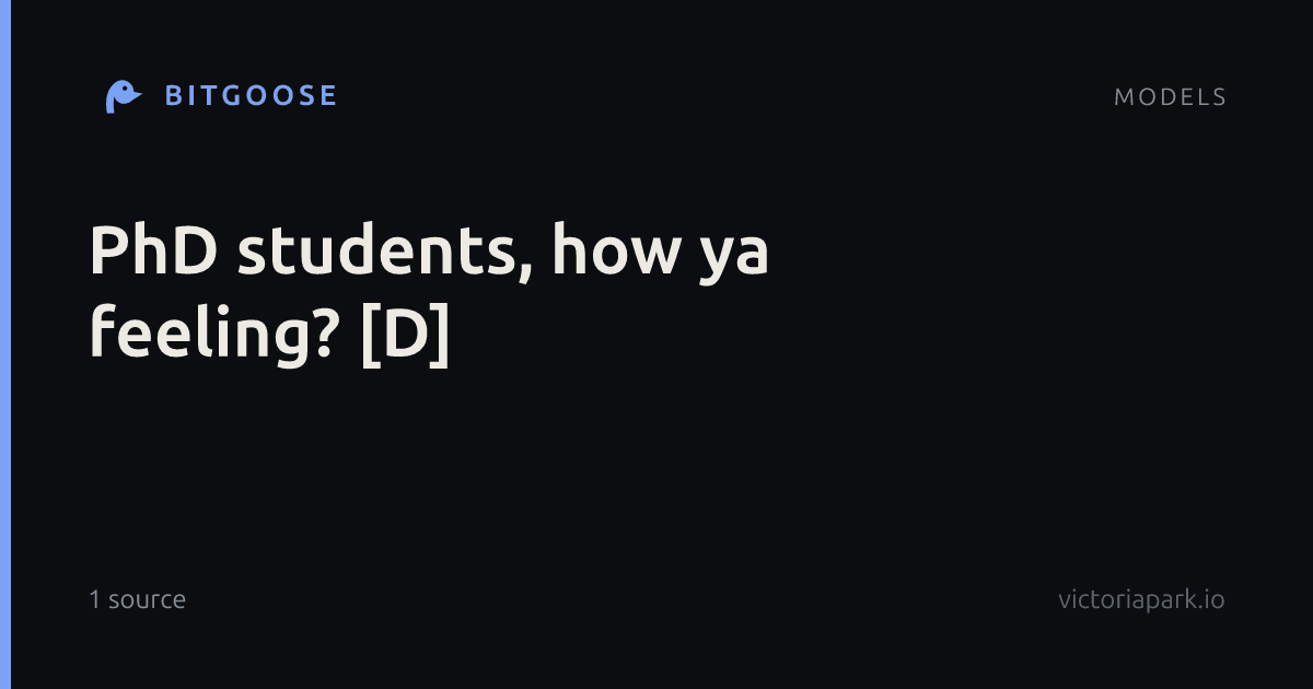 PhD students, how ya feeling? [D]