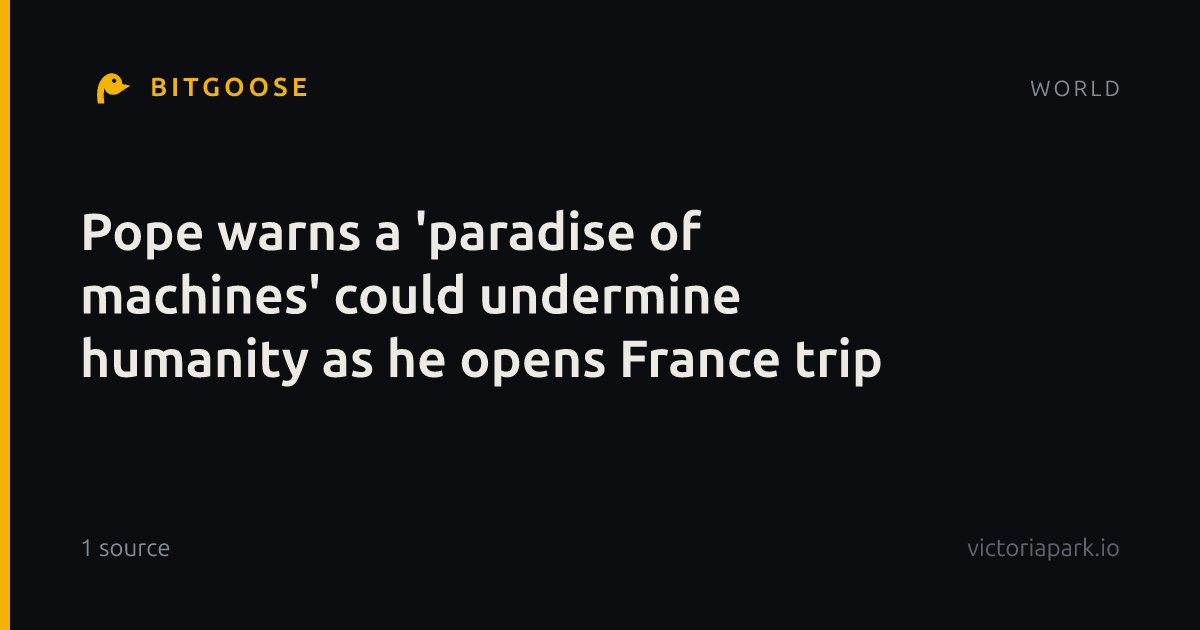 Pope warns a 'paradise of machines' could undermine humanity as he opens France trip