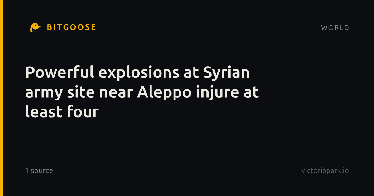 Powerful explosions at Syrian army site near Aleppo injure at least four