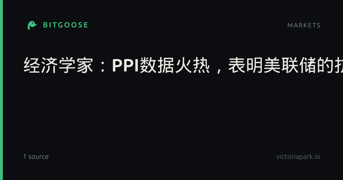 经济学家：PPI数据火热，表明美联储的抗通胀工作尚未结束