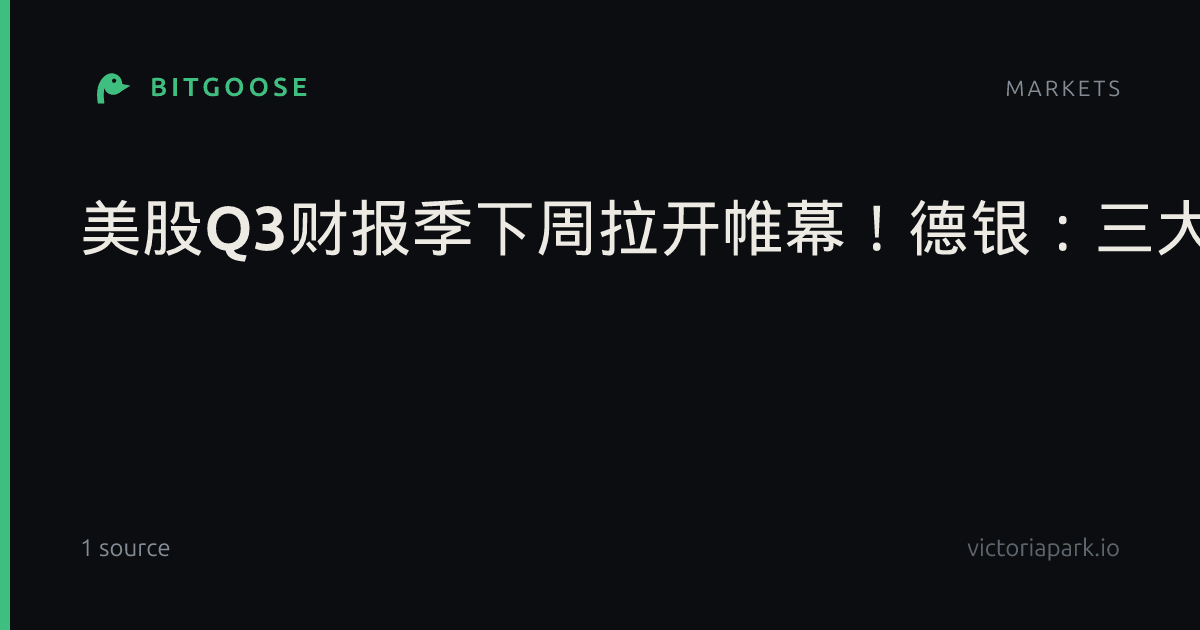 美股Q3财报季下周拉开帷幕！德银：三大核心动力或带来惊喜|德意志银行|美联储决议|财联社|盈利|油价