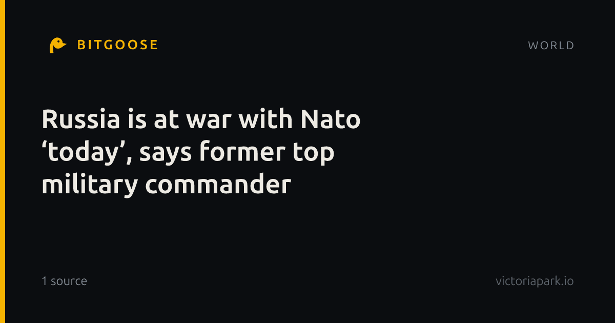 Russia is at war with Nato ‘today’, says former top military commander