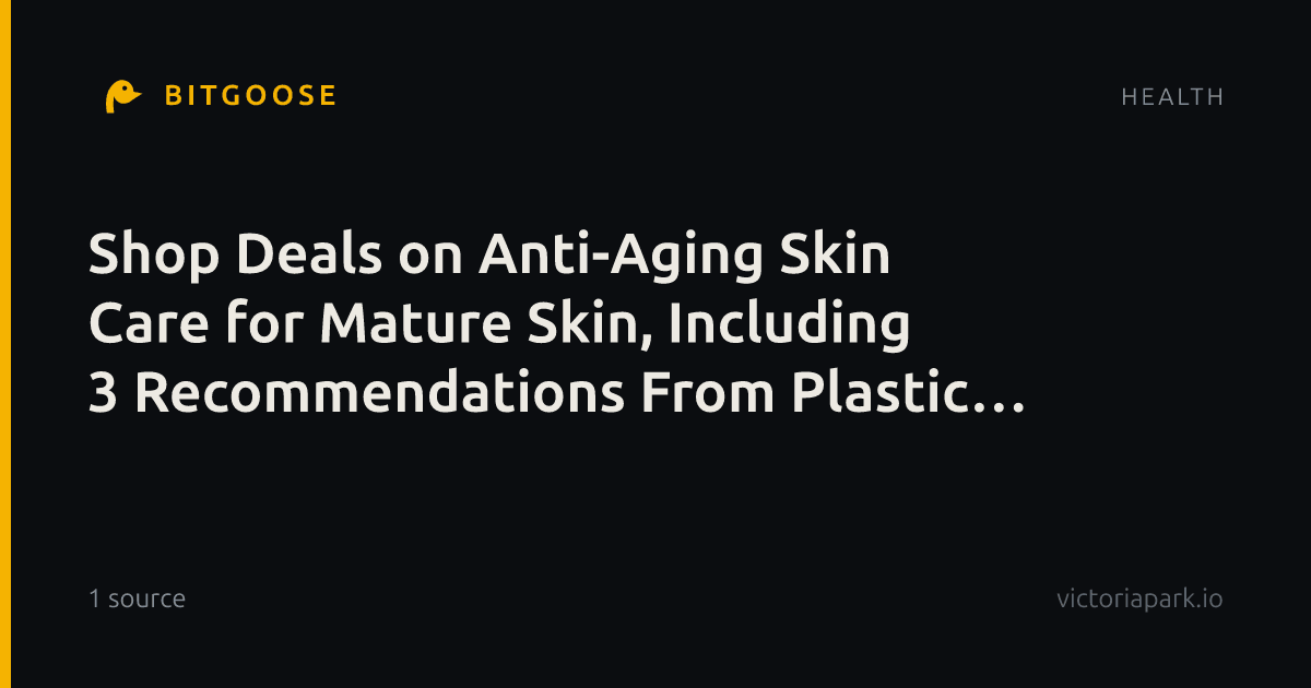 Shop Deals on Anti-Aging Skin Care for Mature Skin, Including 3 Recommendations From Plastic Surgeons