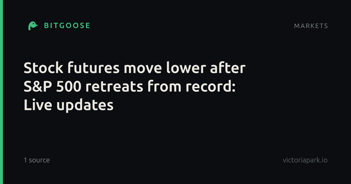 Stock futures move lower after S&P 500 retreats from record: Live updates