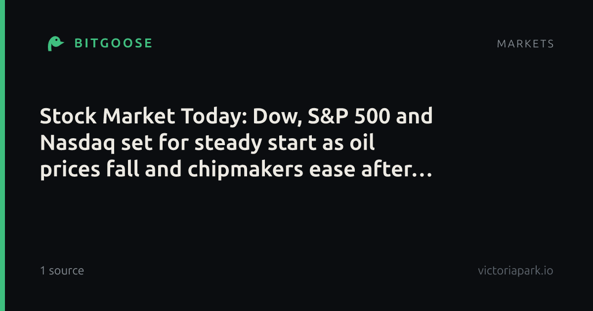 Stock Market Today: Dow, S&P 500 and Nasdaq set for steady start as oil prices fall and chipmakers ease after rally
