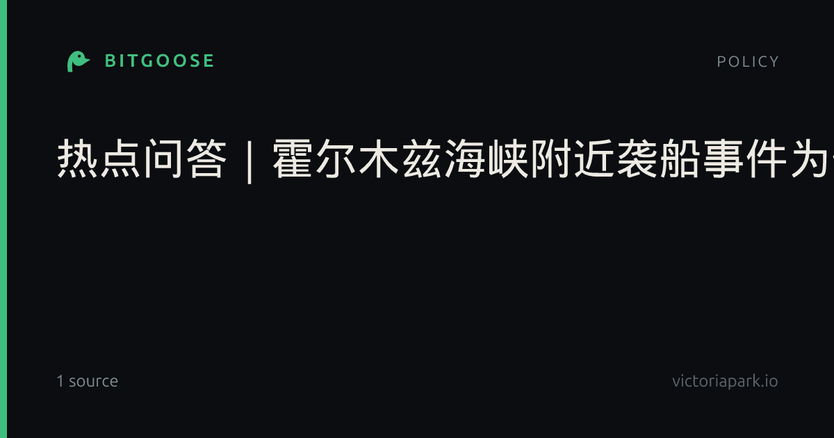 热点问答|霍尔木兹海峡附近袭船事件为何升级