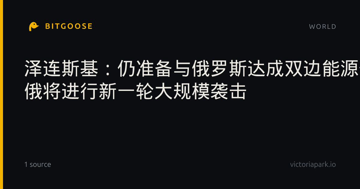 泽连斯基:仍准备与俄罗斯达成双边能源停火 俄将进行新一轮大规模袭击