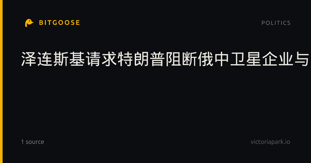 泽连斯基请求特朗普阻断俄中卫星企业与马斯克“星链”的竞争