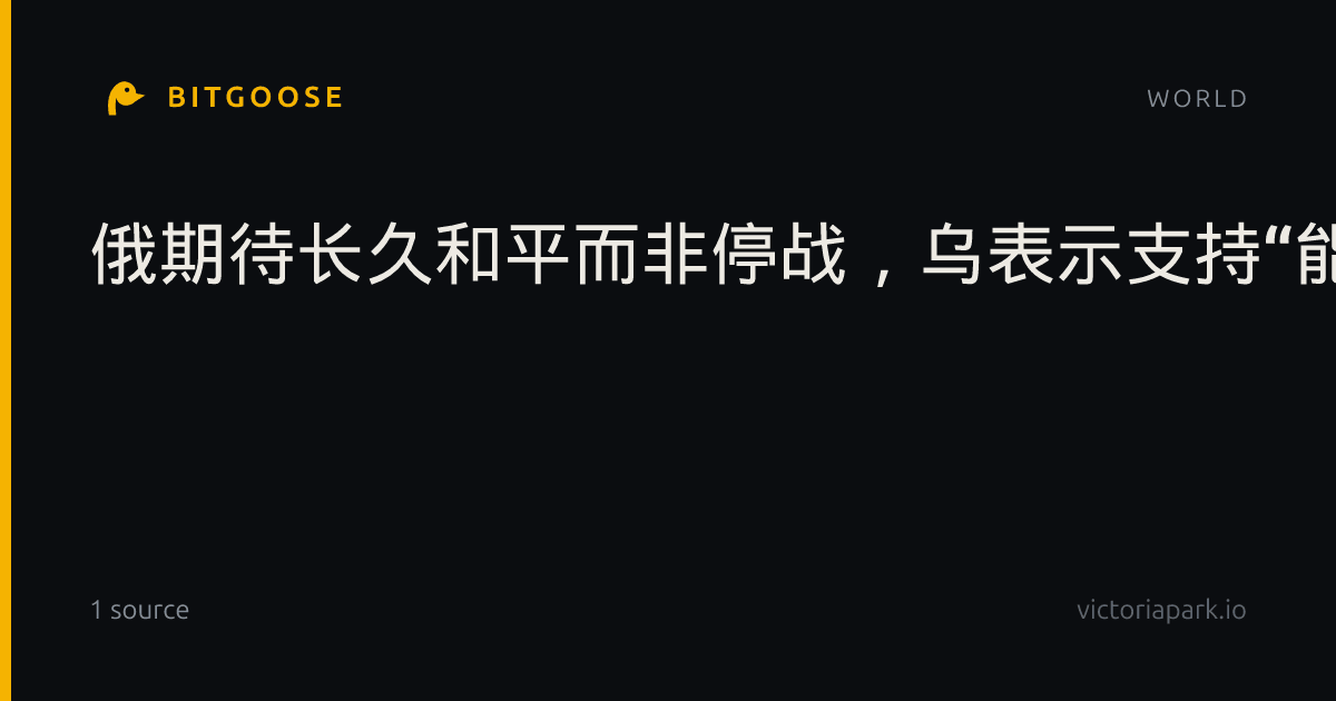 俄期待长久和平而非停战，乌表示支持“能源停火”