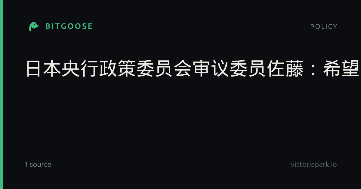 日本央行政策委员会审议委员佐藤：希望评估消费与收入的变化态势。