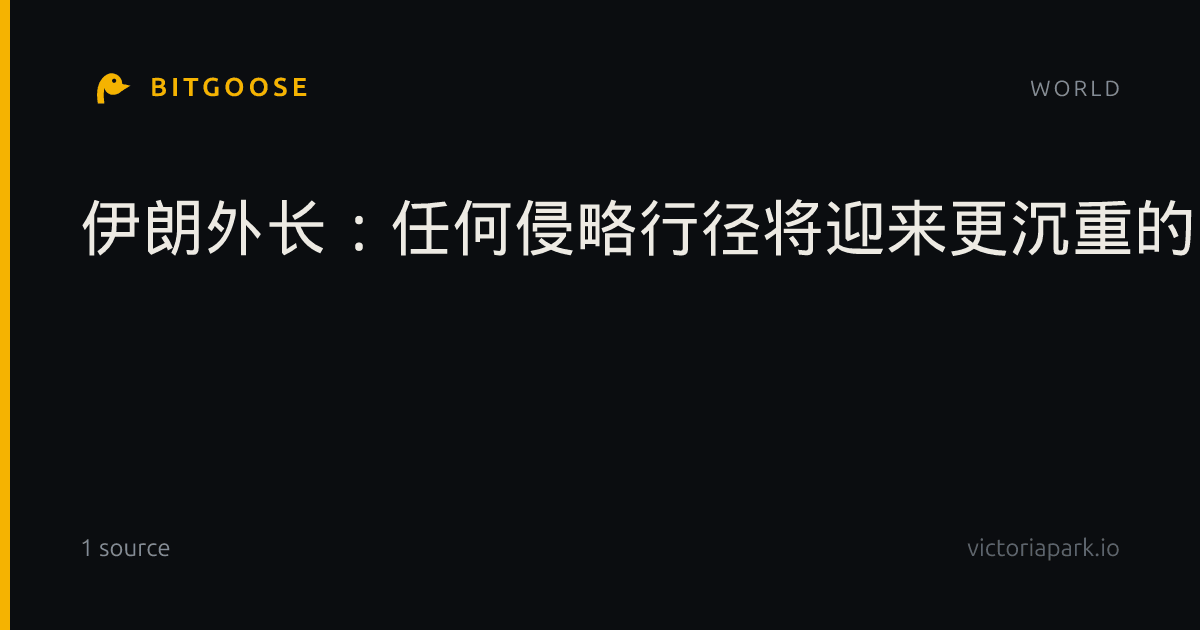 伊朗外长：任何侵略行径将迎来更沉重的回击
