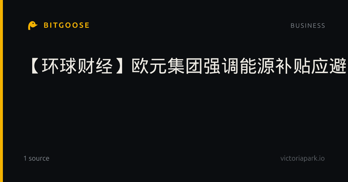 【环球财经】欧元集团强调能源补贴应避免加重财政负担|中东局势|公共财政|能源价格|经济韧性|欧元区