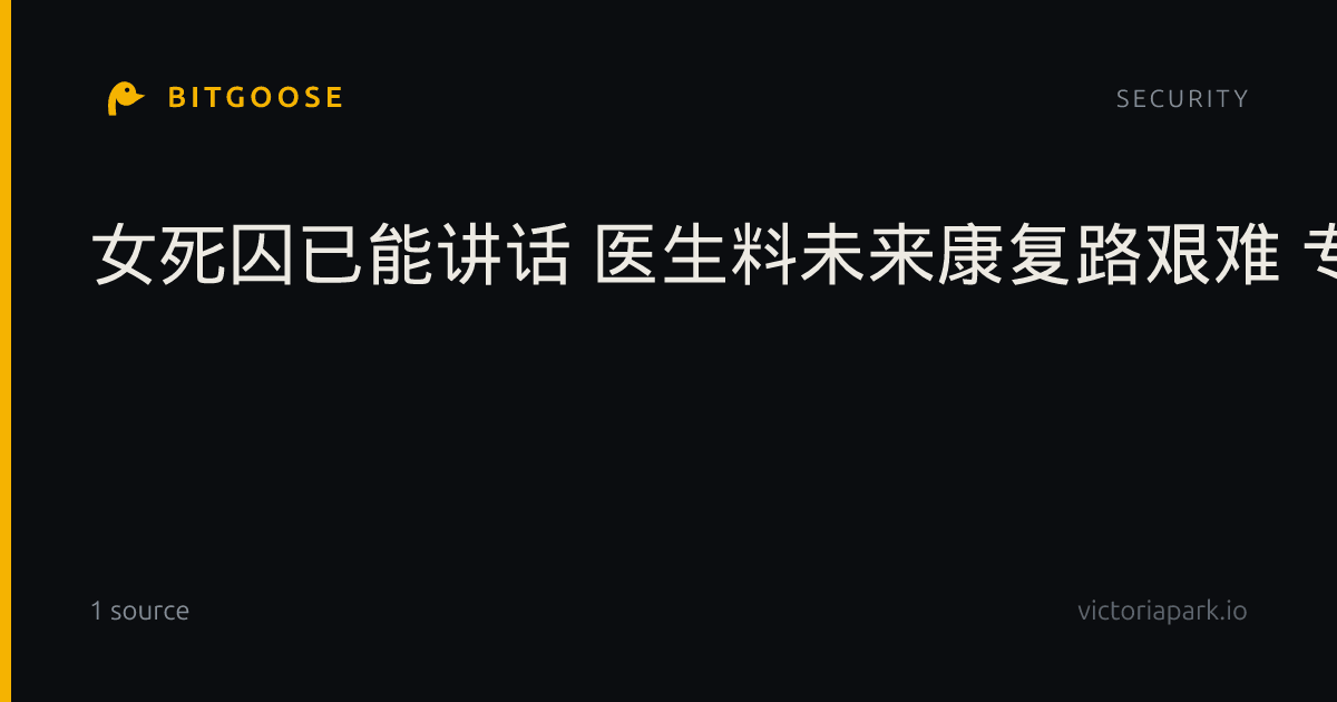 女死囚已能讲话 医生料未来康复路艰难 专家极其震惊