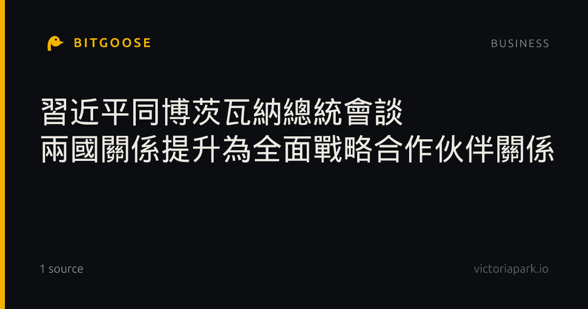 習近平同博茨瓦納總統會談 兩國關係提升為全面戰略合作伙伴關係