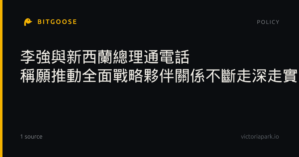 李強與新西蘭總理通電話 稱願推動全面戰略夥伴關係不斷走深走實
