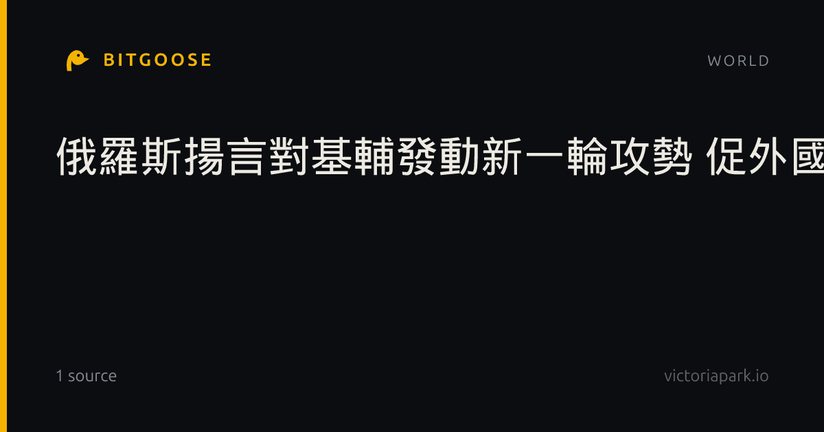 俄羅斯揚言對基輔發動新一輪攻勢 促外國人撤離