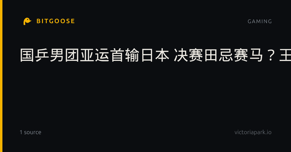 国乒男团亚运首输日本 决赛田忌赛马？王楚钦说...