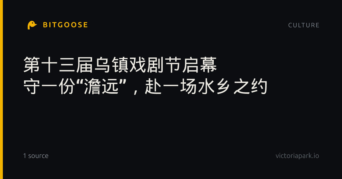 第十三届乌镇戏剧节启幕 守一份“澹远”，赴一场水乡之约