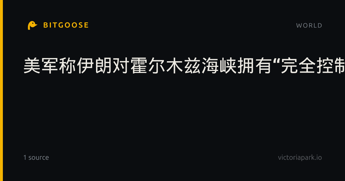 美军称伊朗对霍尔木兹海峡拥有“完全控制权”的说法不实