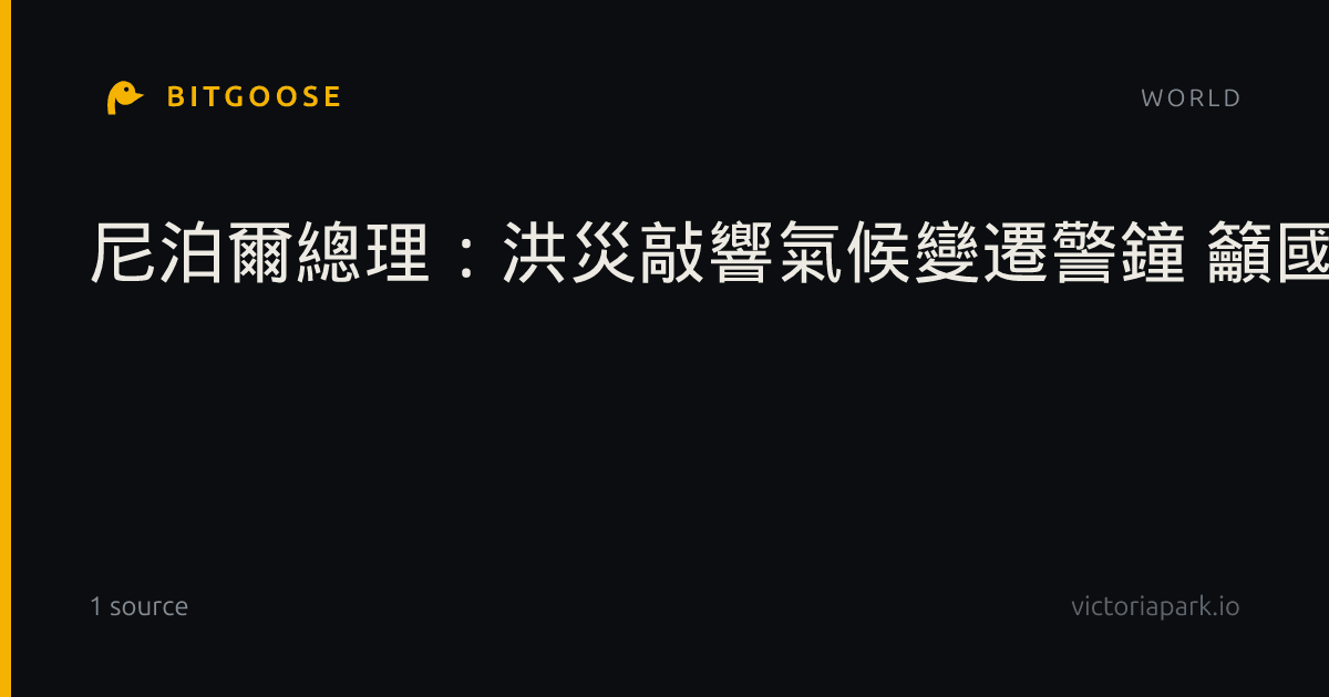 尼泊爾總理：洪災敲響氣候變遷警鐘 籲國際伸援