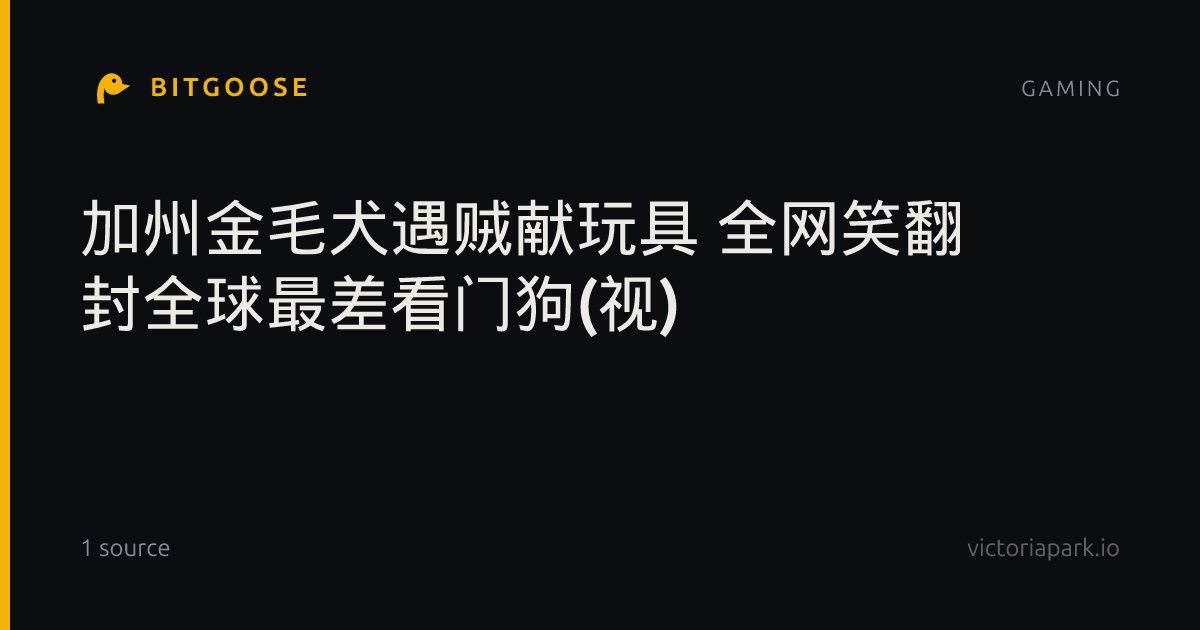 加州金毛犬遇贼献玩具 全网笑翻 封全球最差看门狗(视)