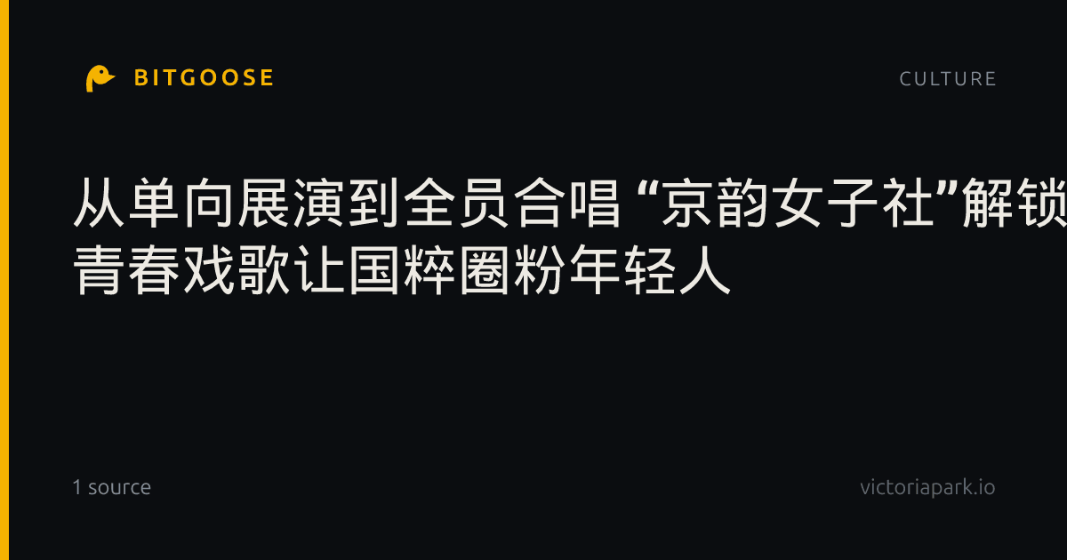 从单向展演到全员合唱 “京韵女子社”解锁京剧新魅力 青春戏歌让国粹圈粉年轻人