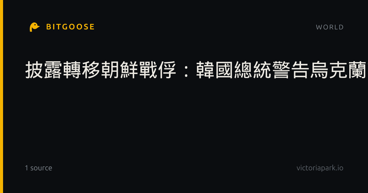 披露轉移朝鮮戰俘：韓國總統警告烏克蘭若不道歉將採取相應措施