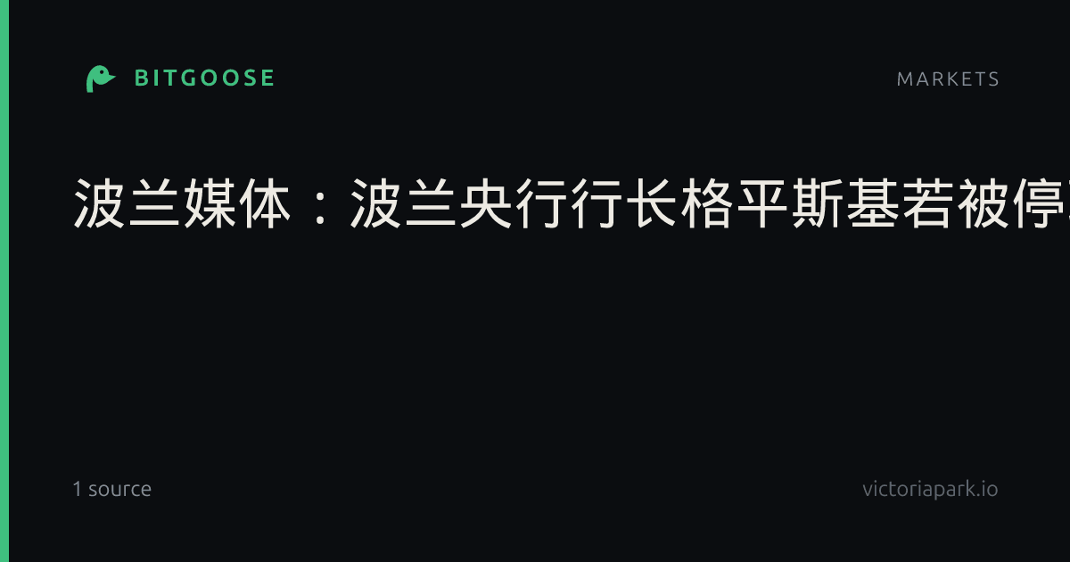 波兰媒体：波兰央行行长格平斯基若被停职，央行会议恐难召开