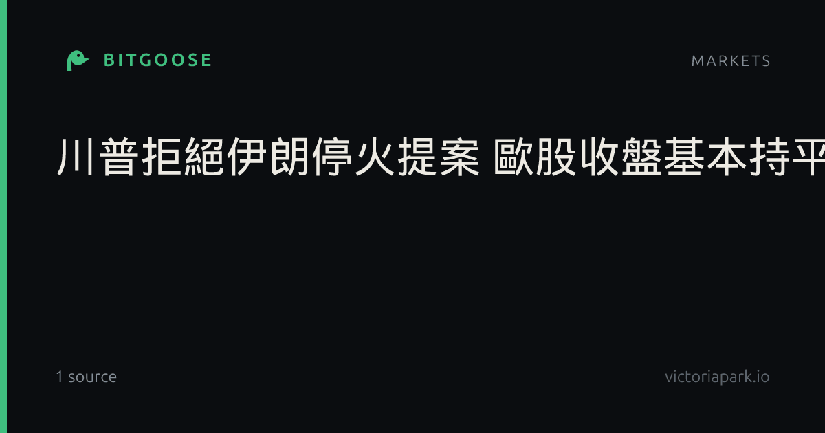 川普拒絕伊朗停火提案 歐股收盤基本持平