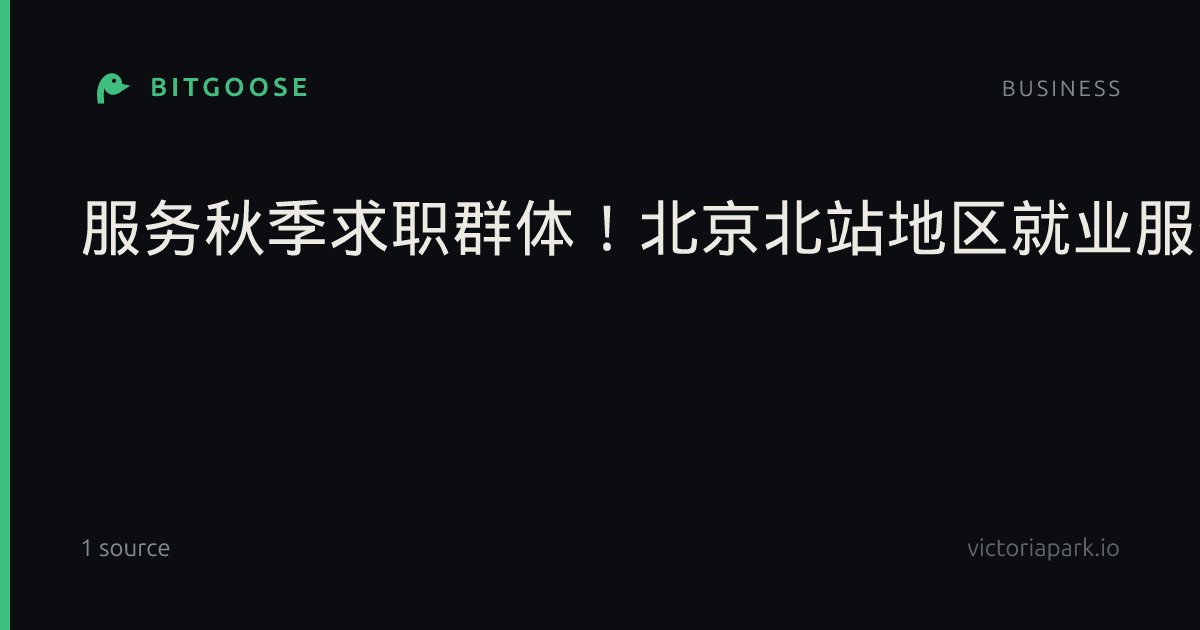 服务秋季求职群体！北京北站地区就业服务站新增“秋招”岗位！