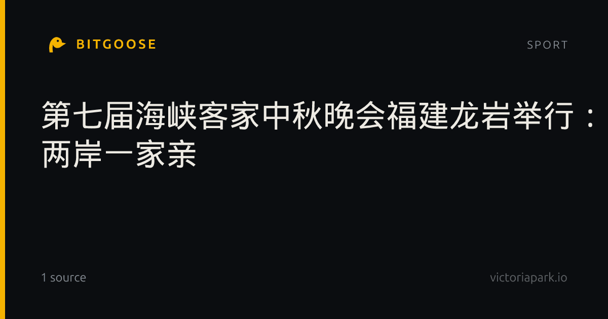 第七届海峡客家中秋晚会福建龙岩举行：山海共婵娟 两岸一家亲