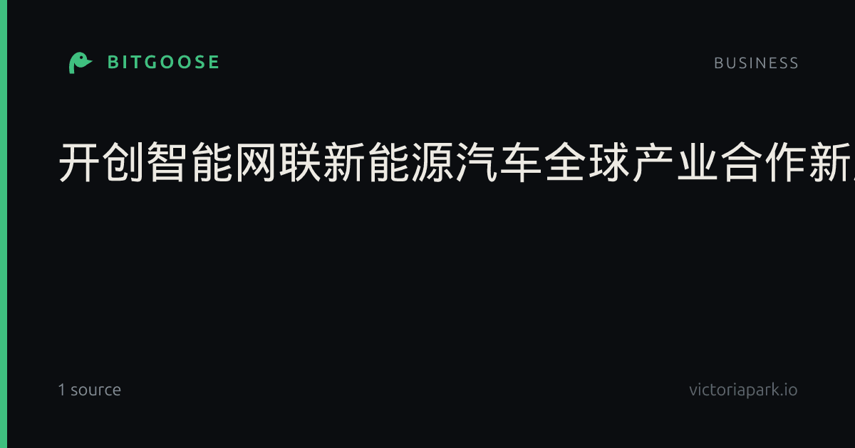 开创智能网联新能源汽车全球产业合作新局面这样发力