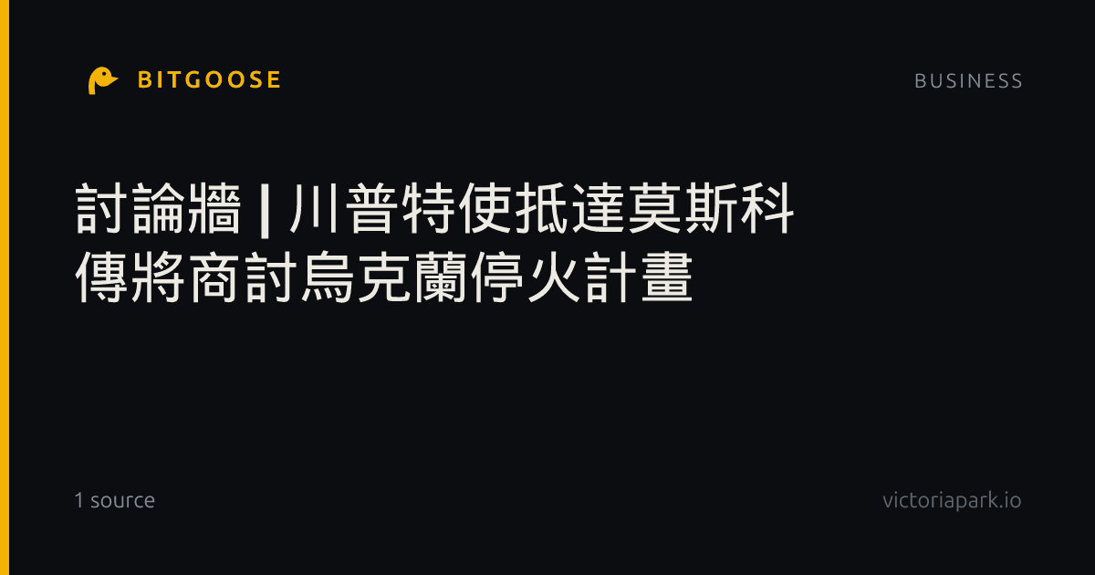 討論牆 | 川普特使抵達莫斯科 傳將商討烏克蘭停火計畫