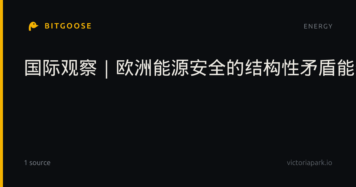 国际观察｜欧洲能源安全的结构性矛盾能否有效化解