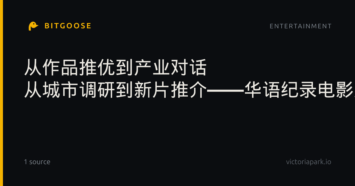 从作品推优到产业对话 从城市调研到新片推介——华语纪录电影大会为产业搭起广阔舞台