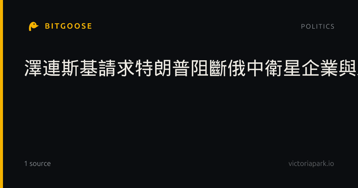 澤連斯基請求特朗普阻斷俄中衛星企業與馬斯克“星鏈”的競爭