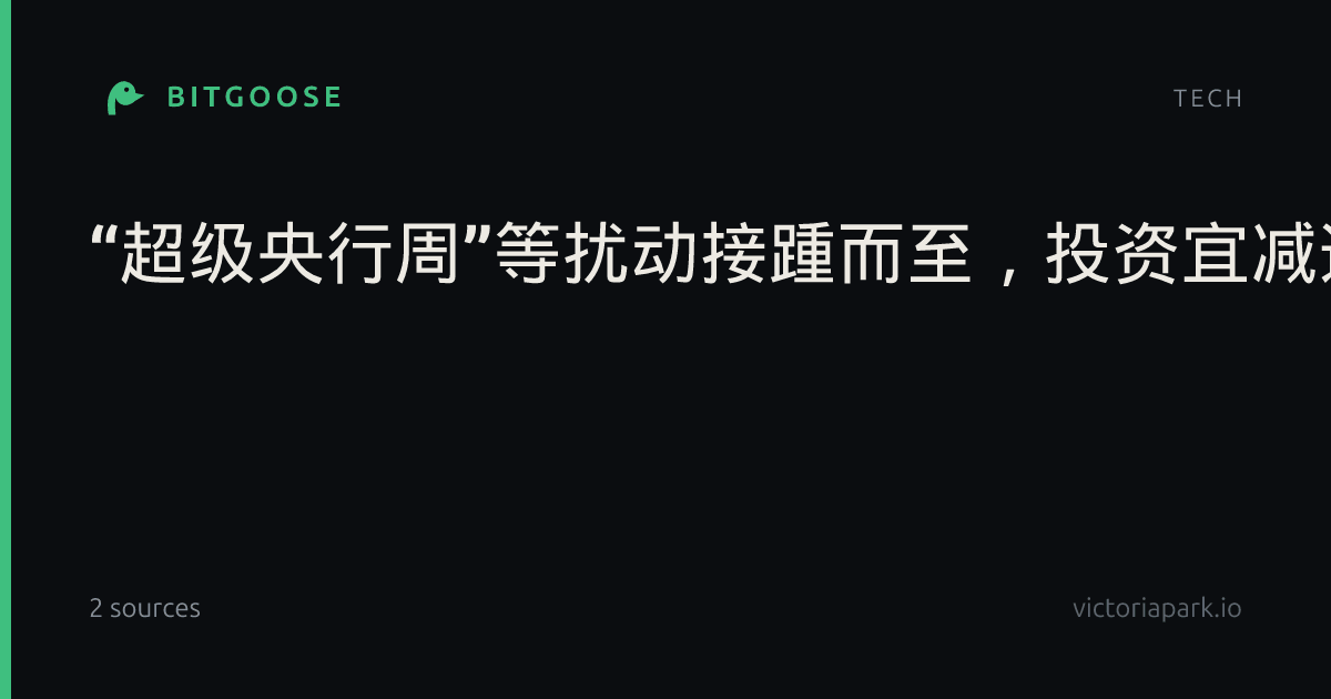 “超级央行周”等扰动接踵而至，投资宜减速静待变局