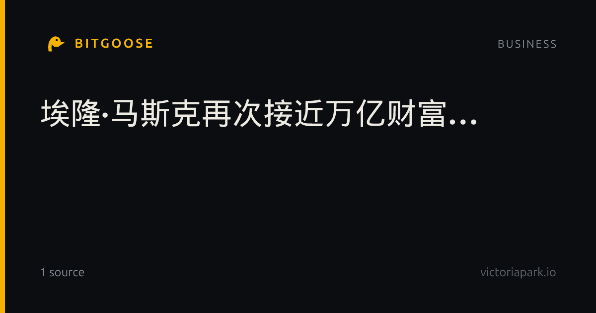 埃隆·马斯克再次接近万亿财富…