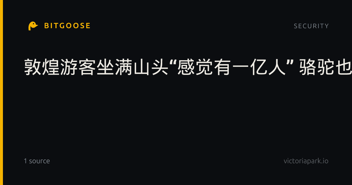 敦煌游客坐满山头“感觉有一亿人” 骆驼也要等红绿灯