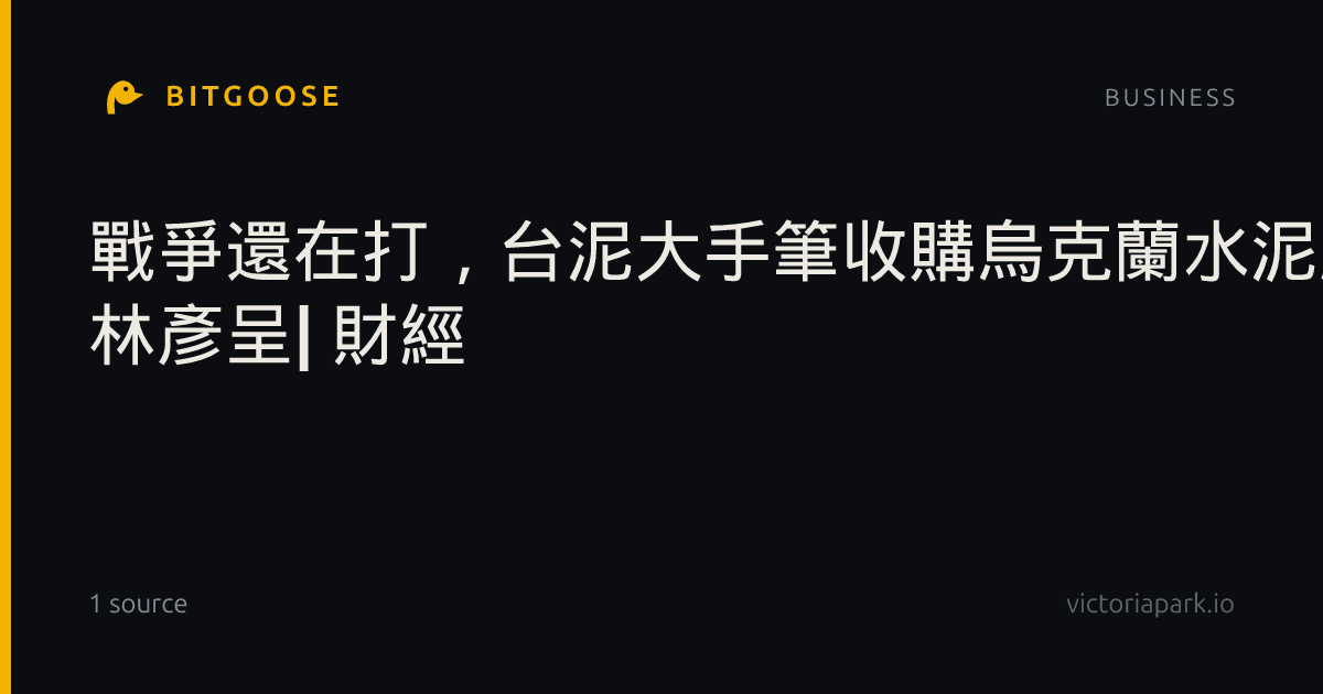 戰爭還在打，台泥大手筆收購烏克蘭水泥廠！兩大信評機構按讚，看好戰後重建商機| 林彥呈| 財經