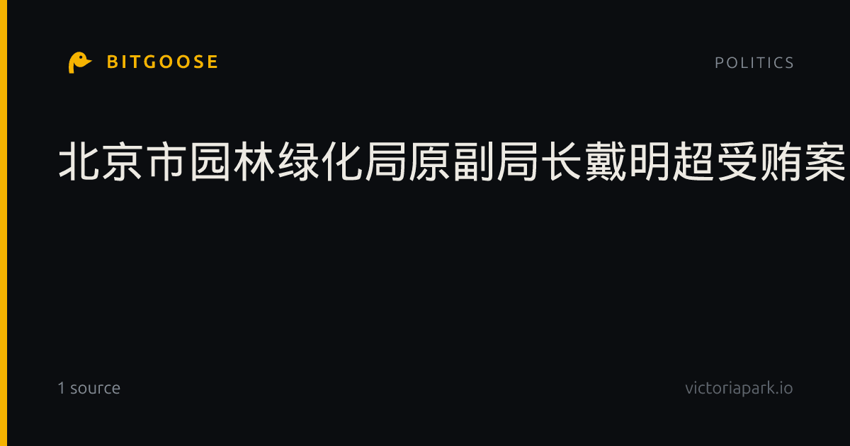北京市园林绿化局原副局长戴明超受贿案一审宣判