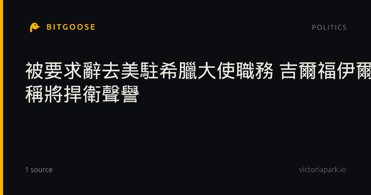 被要求辭去美駐希臘大使職務 吉爾福伊爾否認指控 稱將捍衛聲譽