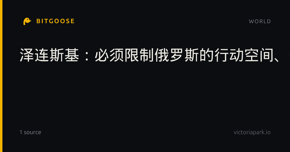 泽连斯基：必须限制俄罗斯的行动空间、资金和战争