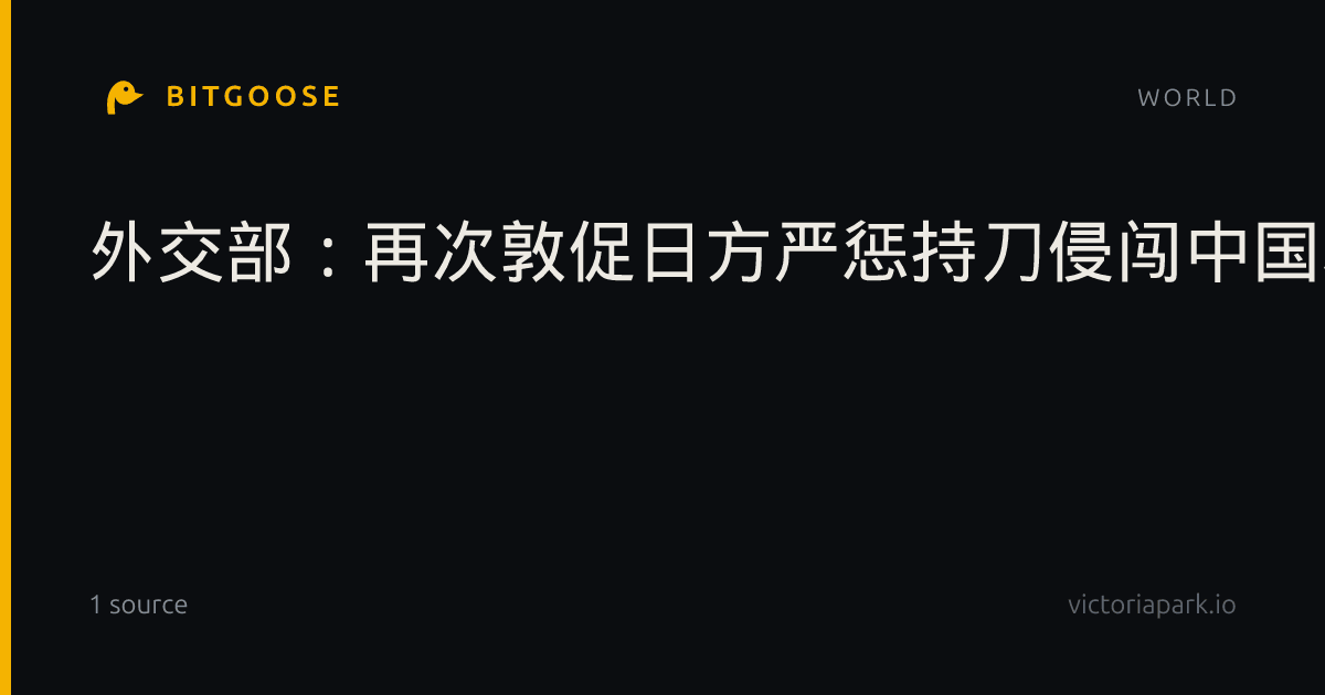 外交部：再次敦促日方严惩持刀侵闯中国驻日使馆凶犯