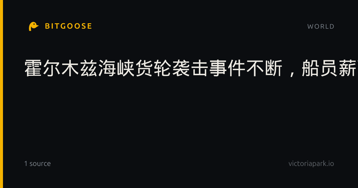 霍尔木兹海峡货轮袭击事件不断，船员薪酬暴涨